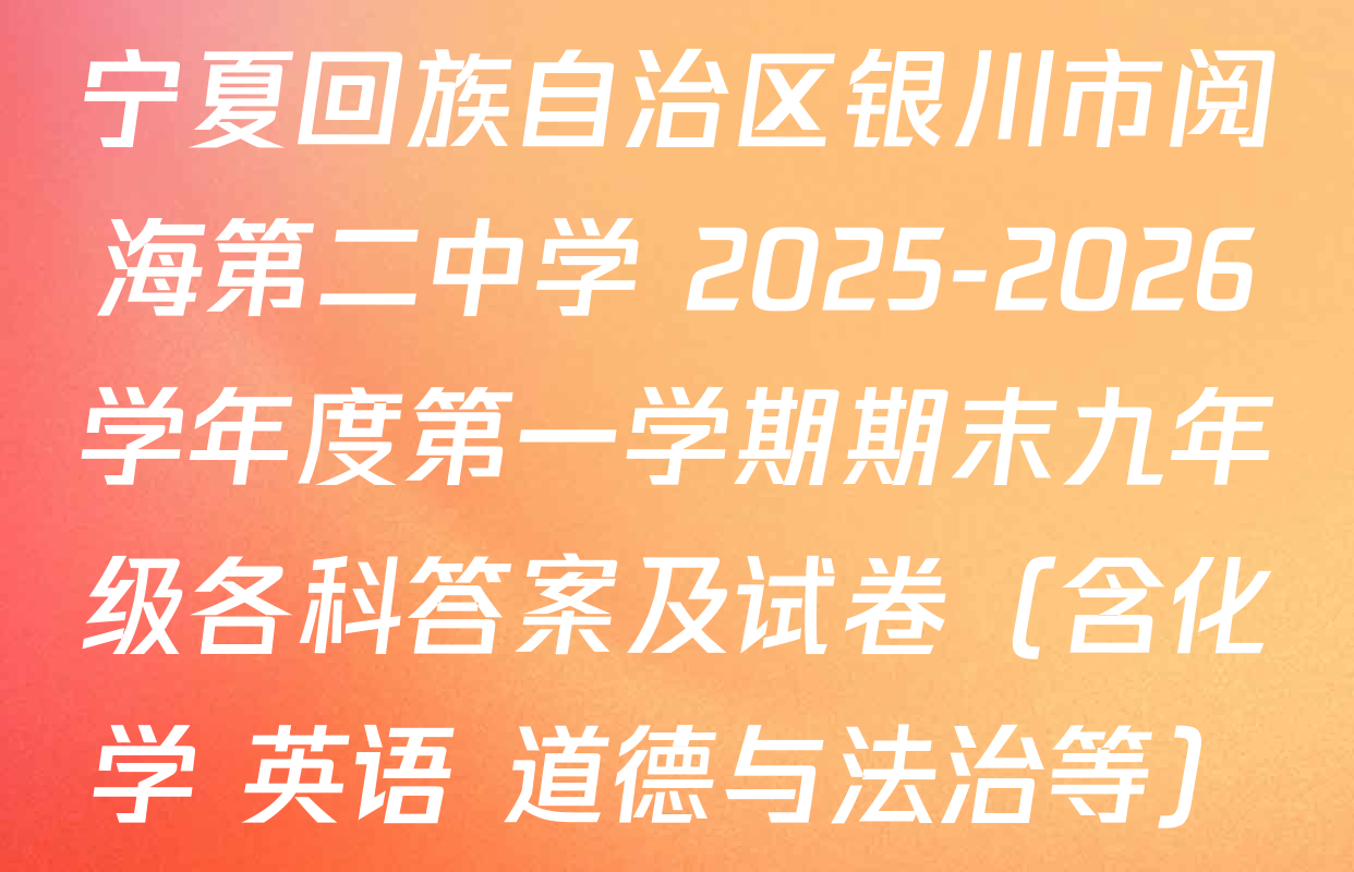 宁夏回族自治区银川市阅海第二中学 2025-2026学年度第一学期期末九年级各科答案及试卷（含化学 英语 道德与法治等）