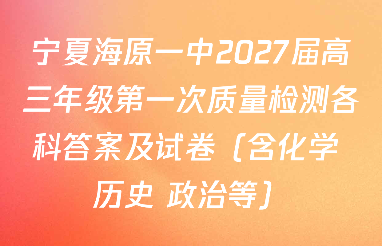 宁夏海原一中2027届高三年级第一次质量检测各科答案及试卷（含化学 历史 政治等）