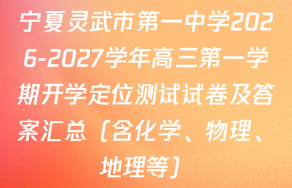 宁夏灵武市第一中学2026-2027学年高三第一学期开学定位测试试卷及答案汇总（含化学、物理、地理等）