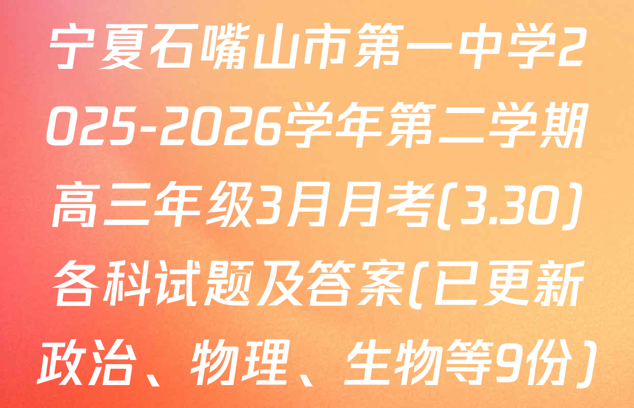宁夏石嘴山市第一中学2025-2026学年第二学期高三年级3月月考(3.30)各科试题及答案(已更新政治、物理、生物等9份)