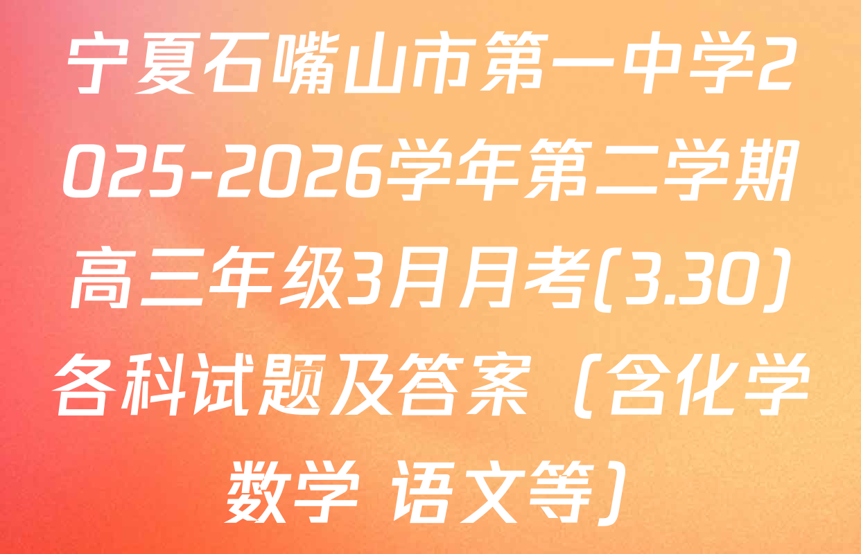 宁夏石嘴山市第一中学2025-2026学年第二学期高三年级3月月考(3.30)各科试题及答案（含化学 数学 语文等）
