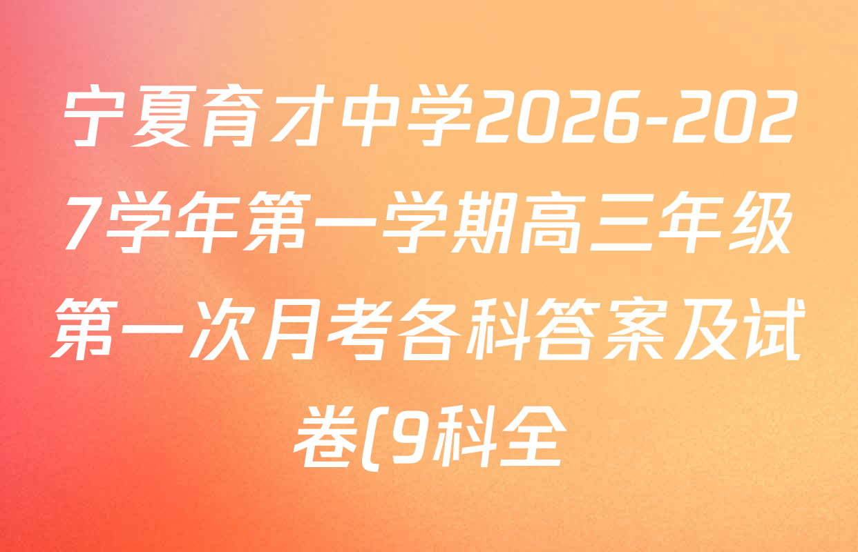 宁夏育才中学2026-2027学年第一学期高三年级第一次月考各科答案及试卷(9科全) 宁夏育才中学2026-2027学年第一学期高三年级第一次月考各科答案及试卷(9科全)
