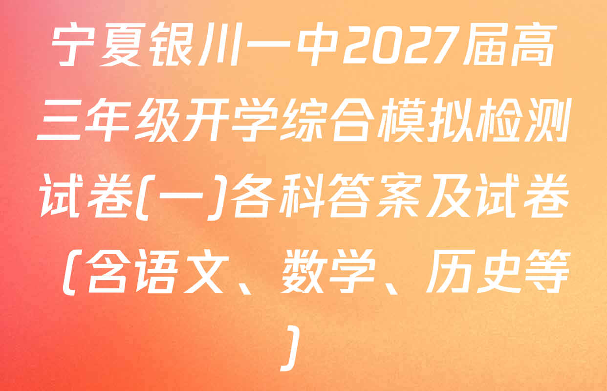 宁夏银川一中2027届高三年级开学综合模拟检测试卷(一)各科答案及试卷（含语文、数学、历史等）