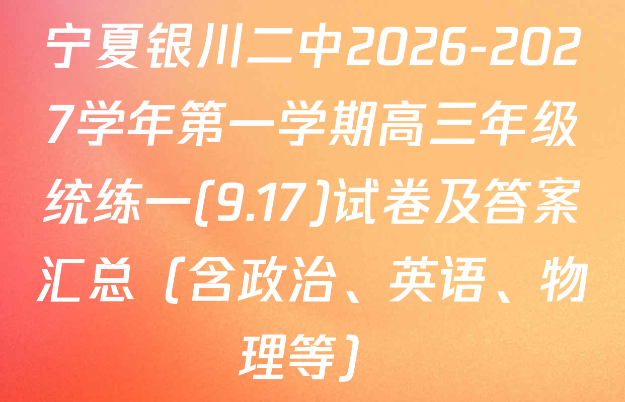 宁夏银川二中2026-2027学年第一学期高三年级统练一(9.17)试卷及答案汇总（含政治、英语、物理等）