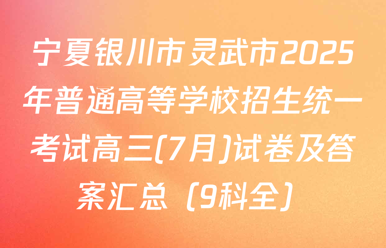 宁夏银川市灵武市2025年普通高等学校招生统一考试高三(7月)试卷及答案汇总（9科全）