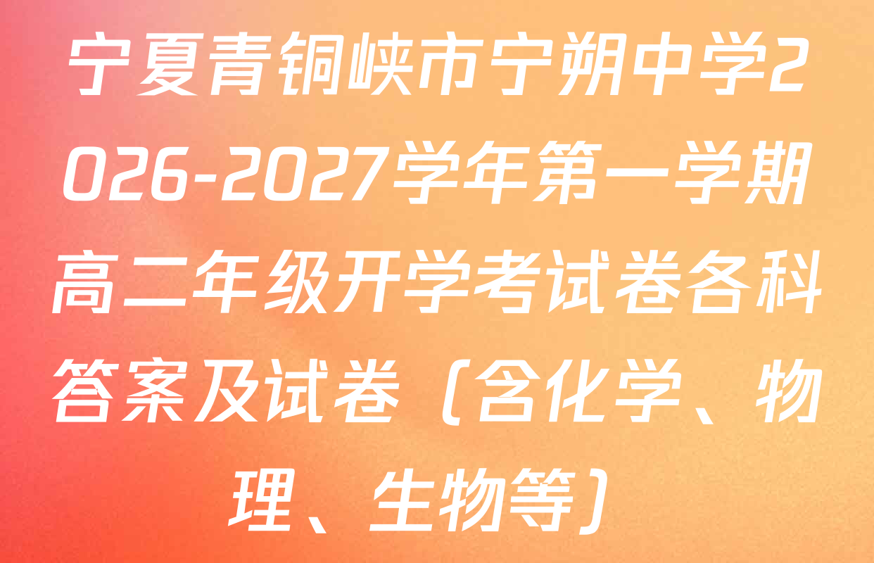 宁夏青铜峡市宁朔中学2026-2027学年第一学期高二年级开学考试卷各科答案及试卷（含化学、物理、生物等）