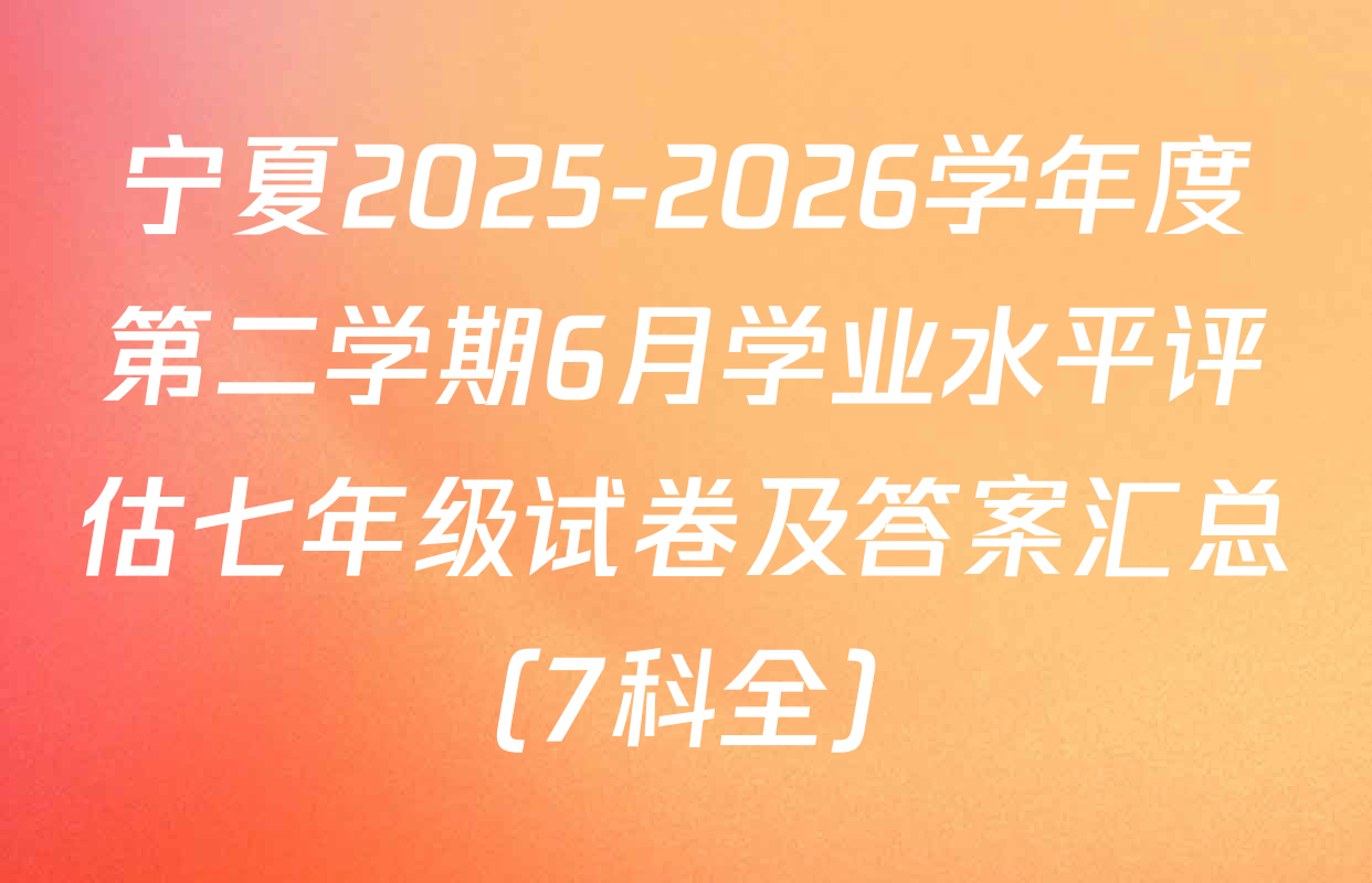 宁夏2025-2026学年度第二学期6月学业水平评估七年级试卷及答案汇总（7科全）