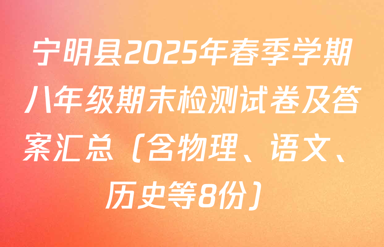 宁明县2025年春季学期八年级期末检测试卷及答案汇总（含物理、语文、历史等8份）