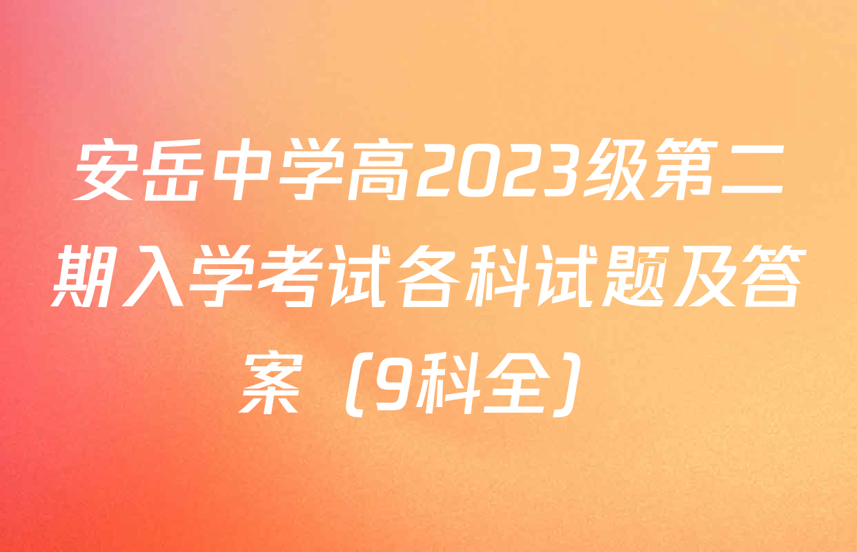 安岳中学高2023级第二期入学考试各科试题及答案（9科全）