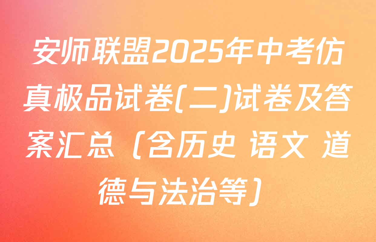 安师联盟2025年中考仿真极品试卷(二)试卷及答案汇总（含历史 语文 道德与法治等）