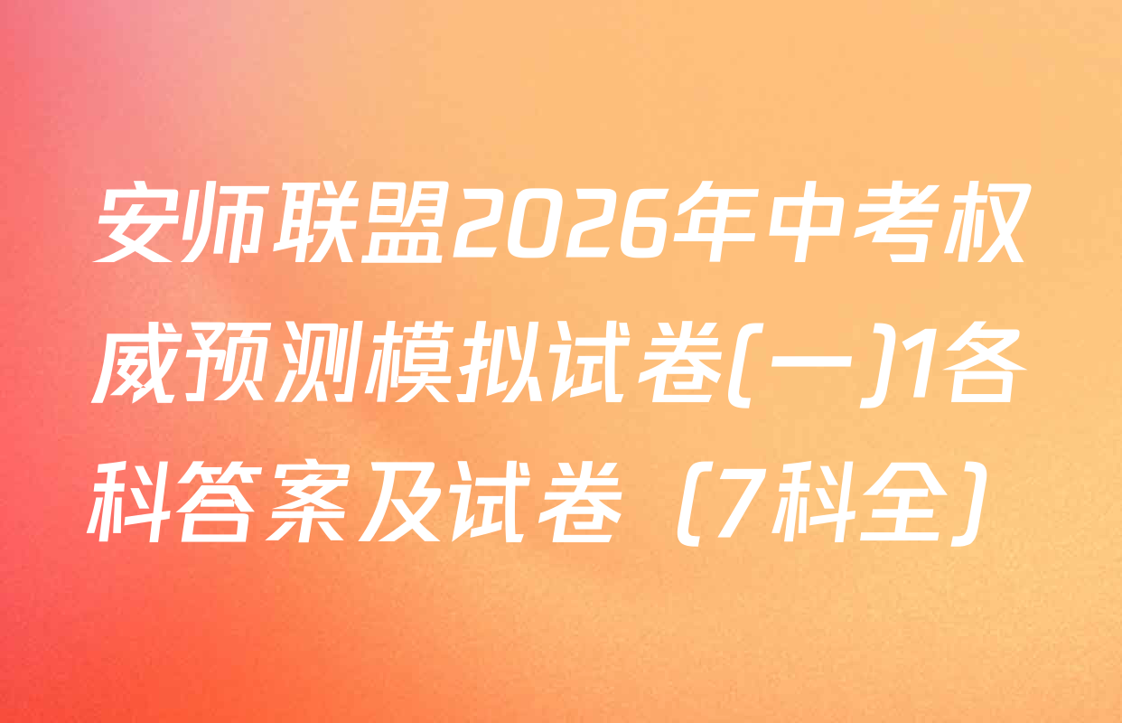 安师联盟2026年中考权威预测模拟试卷(一)1各科答案及试卷（7科全）