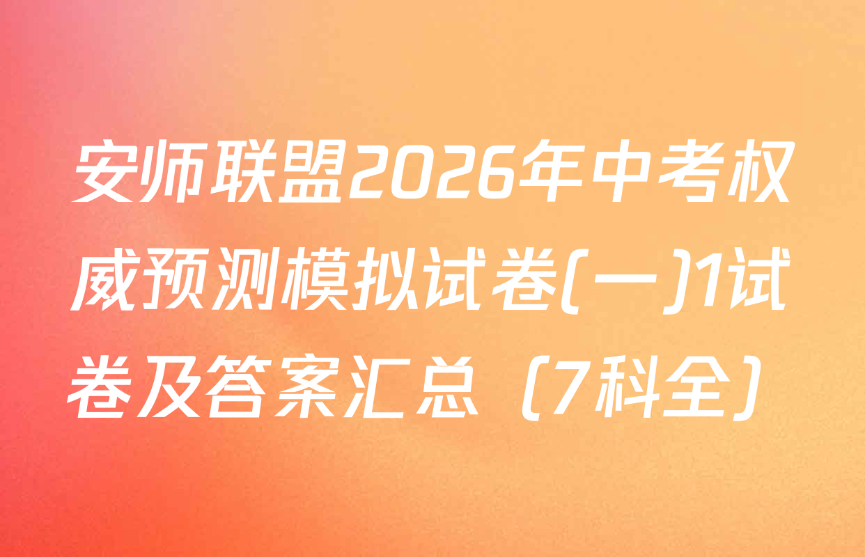 安师联盟2026年中考权威预测模拟试卷(一)1试卷及答案汇总（7科全）