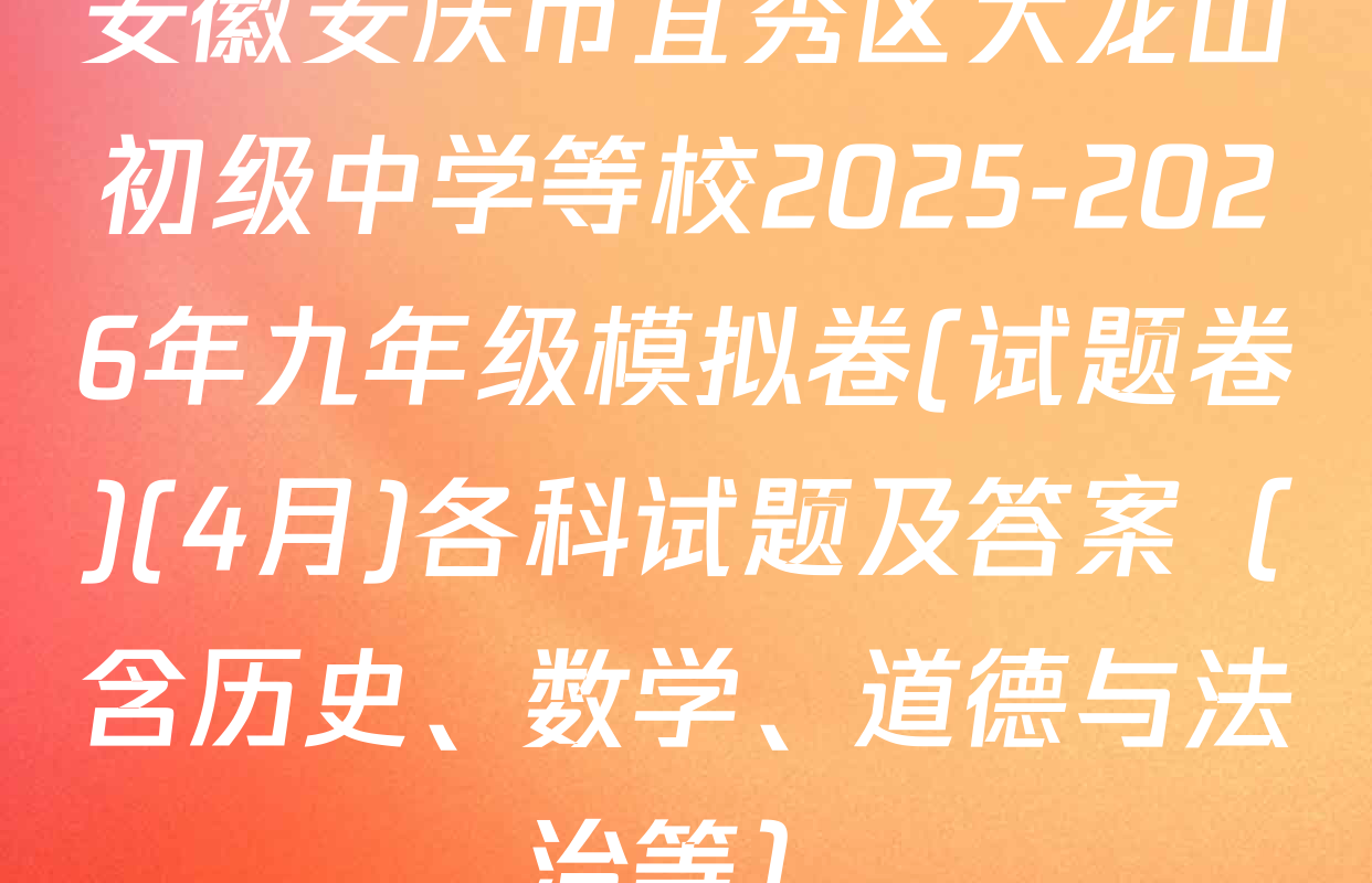 安徽安庆市宜秀区大龙山初级中学等校2025-2026年九年级模拟卷(试题卷)(4月)各科试题及答案（含历史、数学、道德与法治等）