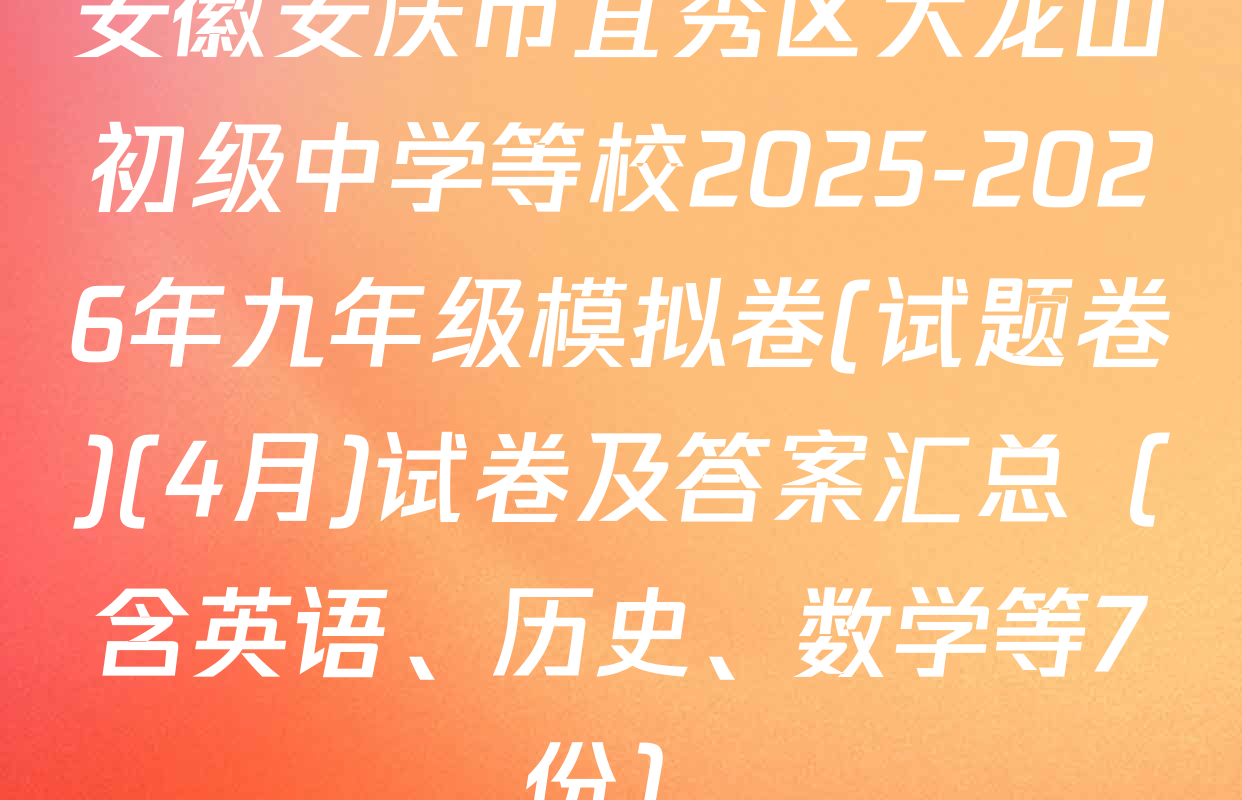 安徽安庆市宜秀区大龙山初级中学等校2025-2026年九年级模拟卷(试题卷)(4月)试卷及答案汇总（含英语、历史、数学等7份）
