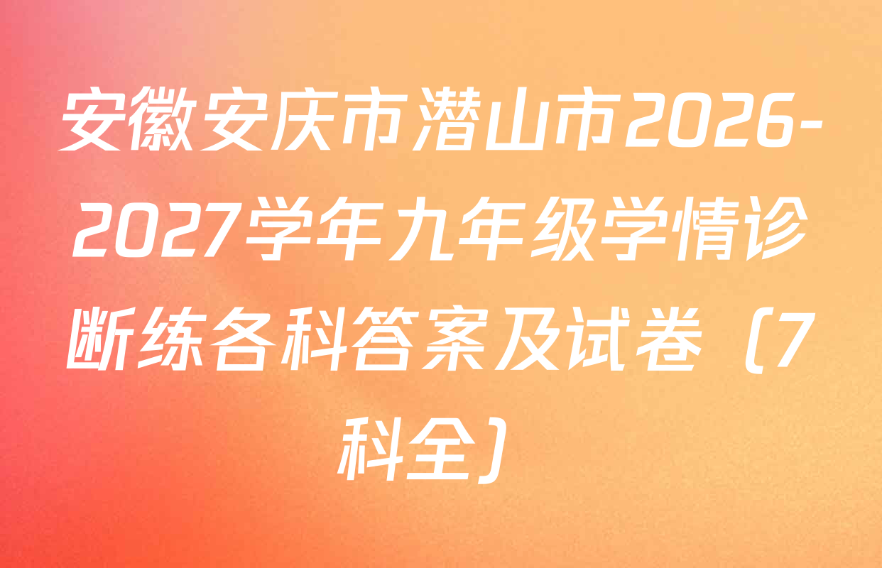 安徽安庆市潜山市2026-2027学年九年级学情诊断练各科答案及试卷（7科全）