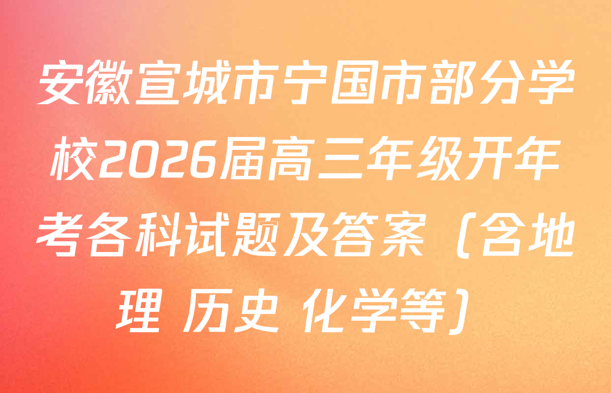 安徽宣城市宁国市部分学校2026届高三年级开年考各科试题及答案（含地理 历史 化学等）
