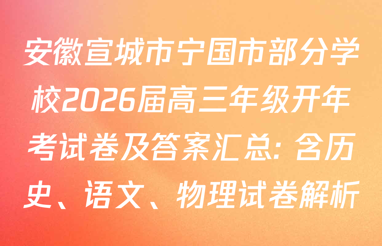 安徽宣城市宁国市部分学校2026届高三年级开年考试卷及答案汇总: 含历史、语文、物理试卷解析