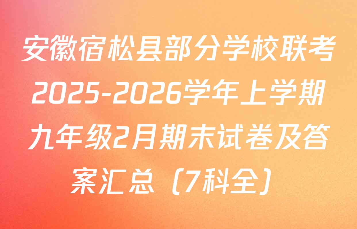 安徽宿松县部分学校联考2025-2026学年上学期九年级2月期末试卷及答案汇总（7科全）