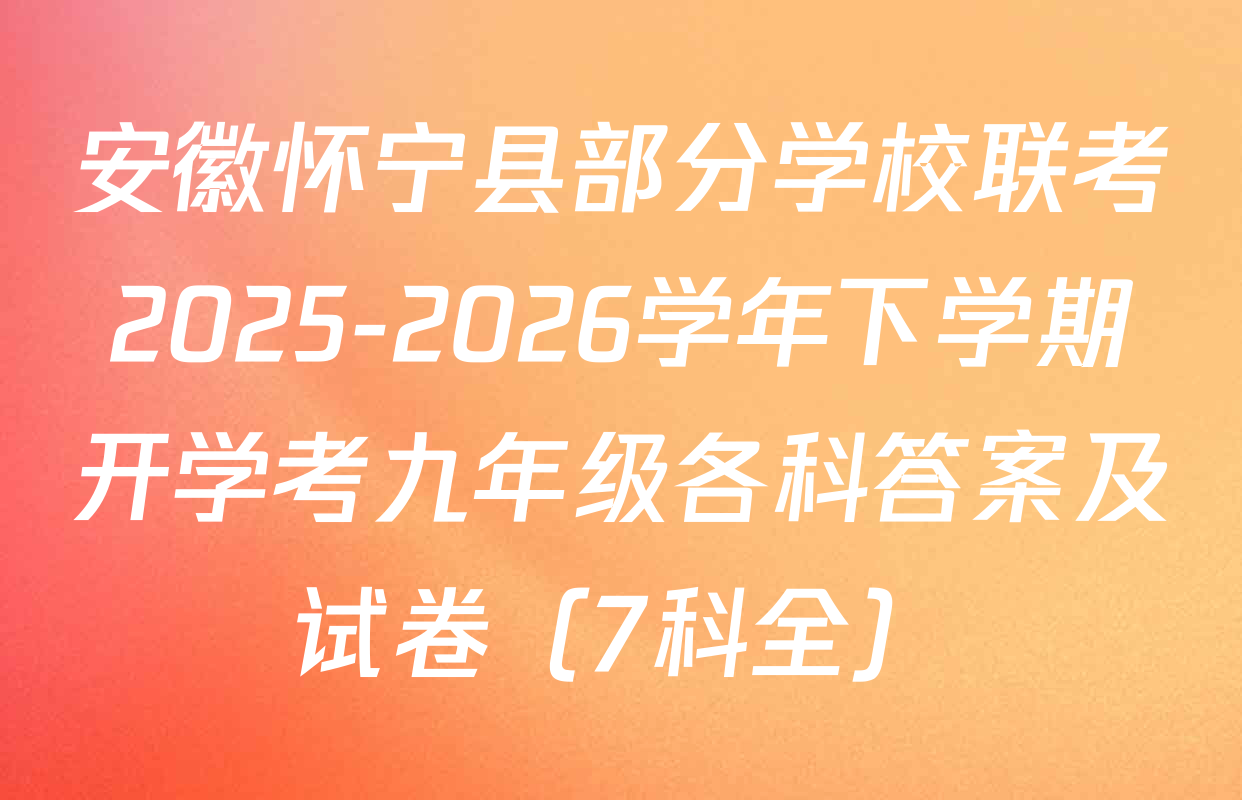 安徽怀宁县部分学校联考2025-2026学年下学期开学考九年级各科答案及试卷（7科全）