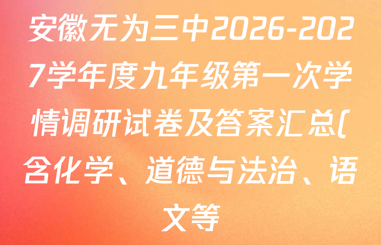 安徽无为三中2026-2027学年度九年级第一次学情调研试卷及答案汇总(含化学、道德与法治、语文等) 安徽无为三中2026-2027学年度九年级第一次学情调研试卷及答案汇总(含化学、道德与法治、语文等)