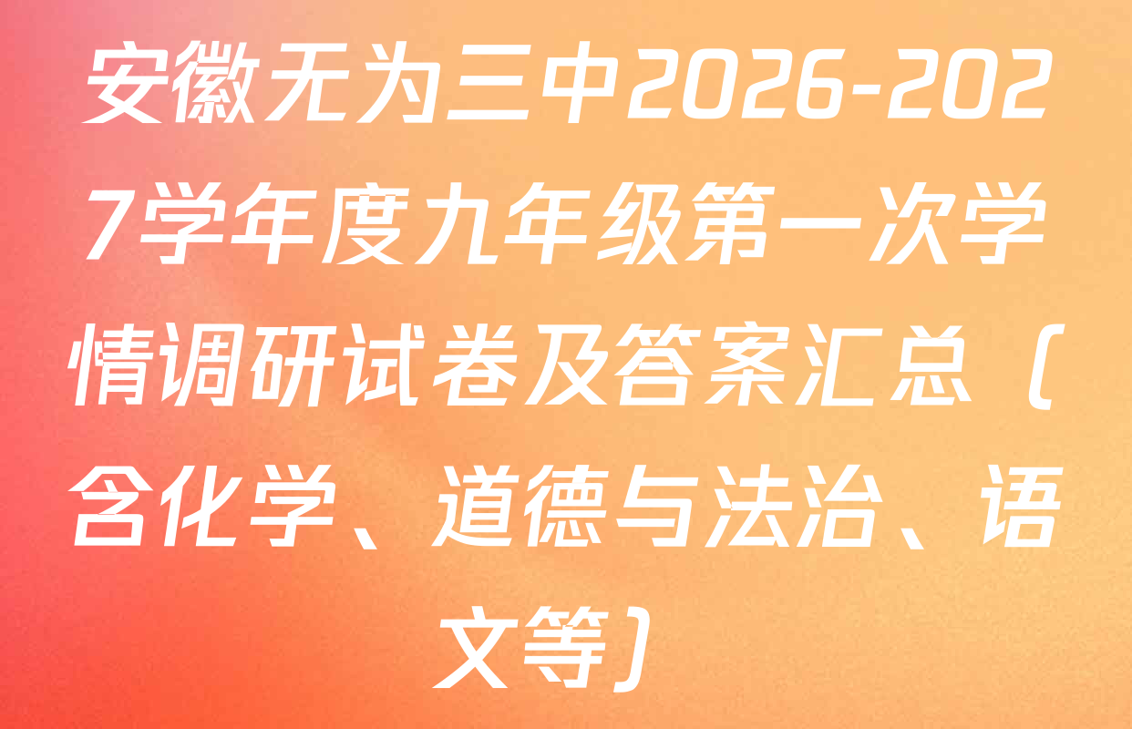安徽无为三中2026-2027学年度九年级第一次学情调研试卷及答案汇总（含化学、道德与法治、语文等）