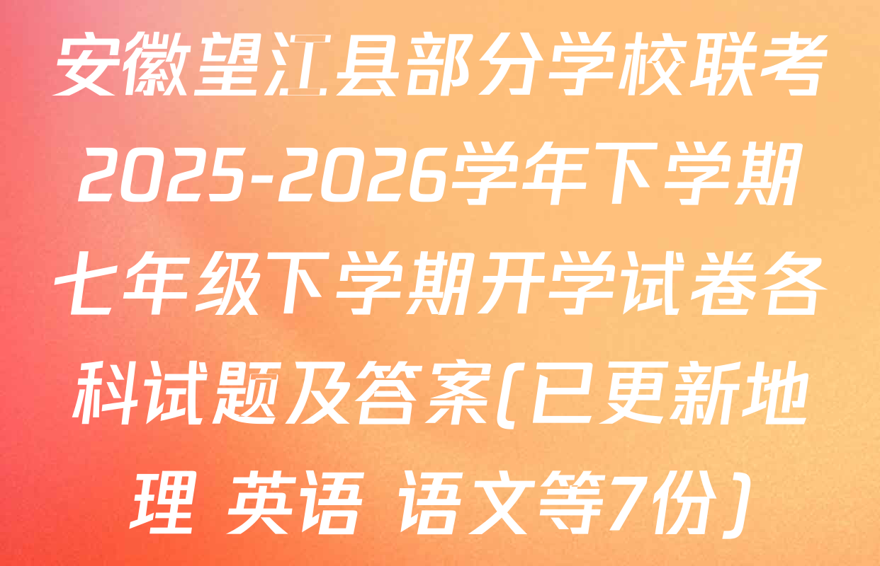 安徽望江县部分学校联考2025-2026学年下学期七年级下学期开学试卷各科试题及答案(已更新地理 英语 语文等7份)