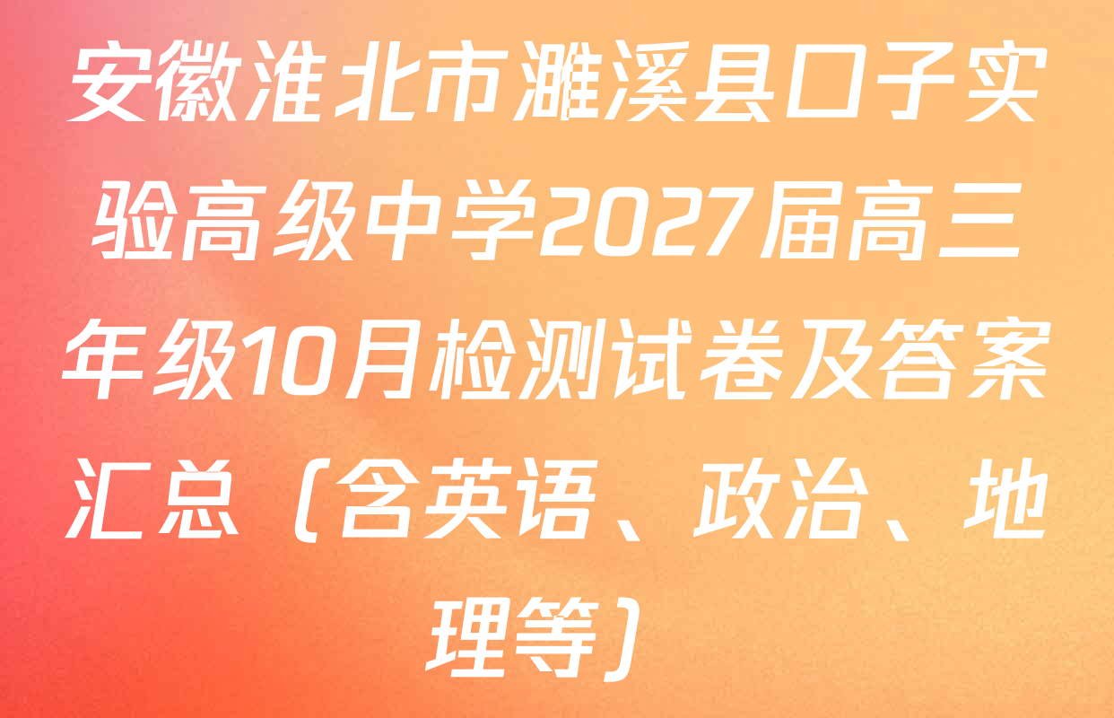 安徽淮北市濉溪县口子实验高级中学2027届高三年级10月检测试卷及答案汇总（含英语、政治、地理等）