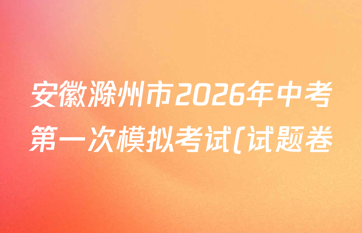 安徽滁州市2026年中考第一次模拟考试(试题卷)试卷及答案汇总(含化学 历史 数学等7份) 安徽滁州市2026年中考第一次模拟考试(试题卷)试卷及答案汇总(含化学 历史 数学等7份)