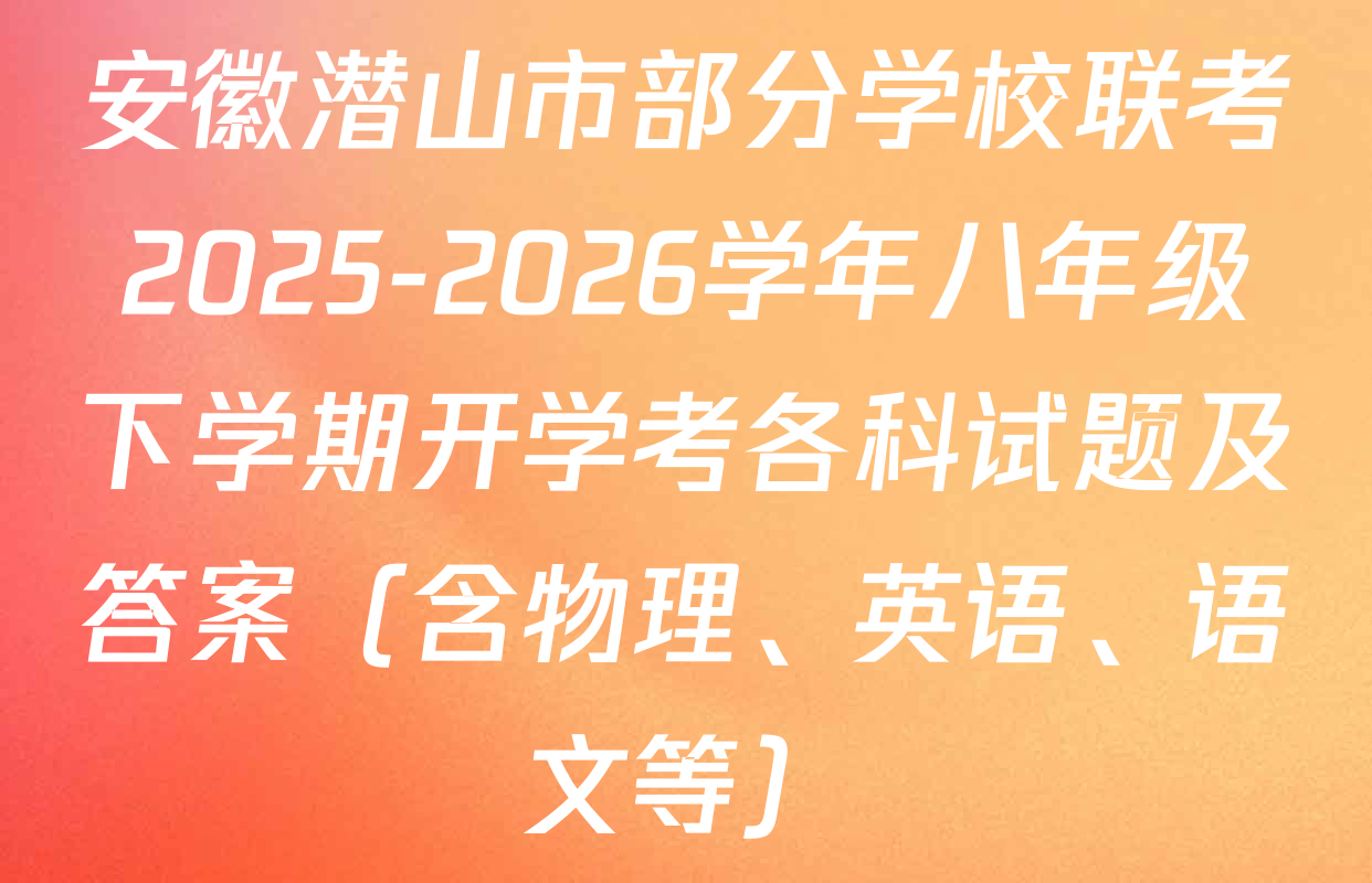安徽潜山市部分学校联考2025-2026学年八年级下学期开学考各科试题及答案（含物理、英语、语文等）