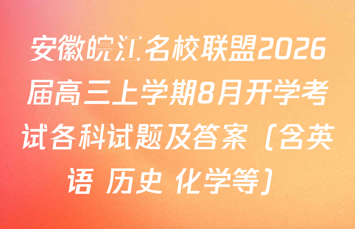 安徽皖江名校联盟2026届高三上学期8月开学考试各科试题及答案（含英语 历史 化学等）