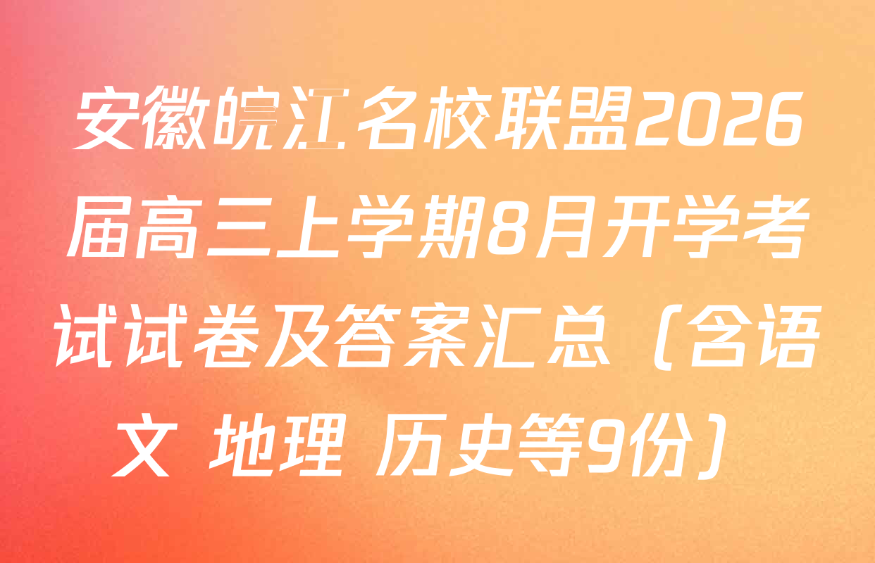 安徽皖江名校联盟2026届高三上学期8月开学考试试卷及答案汇总（含语文 地理 历史等9份）