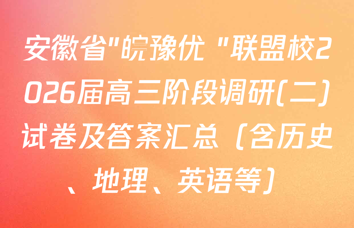 安徽省"皖豫优+"联盟校2026届高三阶段调研(二)试卷及答案汇总（含历史、地理、英语等）