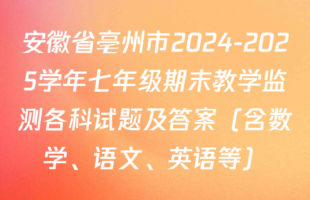 安徽省亳州市2024-2025学年七年级期末教学监测各科试题及答案（含数学、语文、英语等）