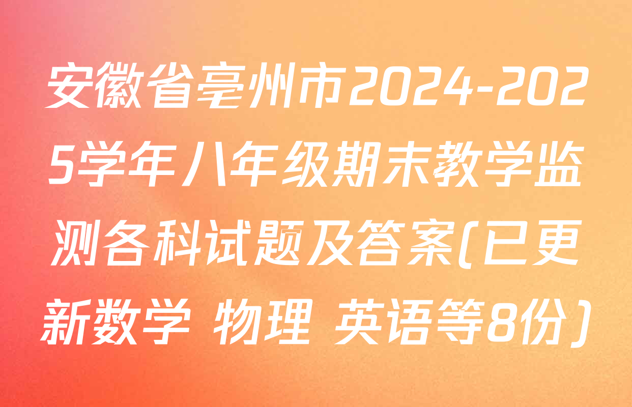 安徽省亳州市2024-2025学年八年级期末教学监测各科试题及答案(已更新数学 物理 英语等8份)