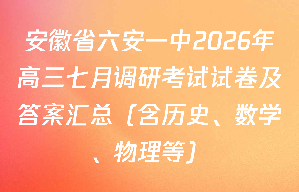 安徽省六安一中2026年高三七月调研考试试卷及答案汇总（含历史、数学、物理等）