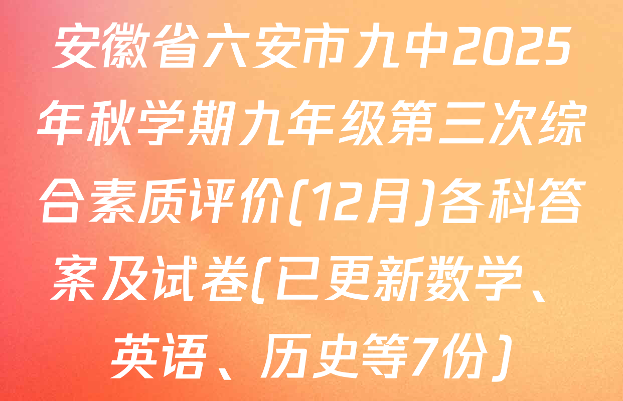 安徽省六安市九中2025年秋学期九年级第三次综合素质评价(12月)各科答案及试卷(已更新数学、英语、历史等7份)