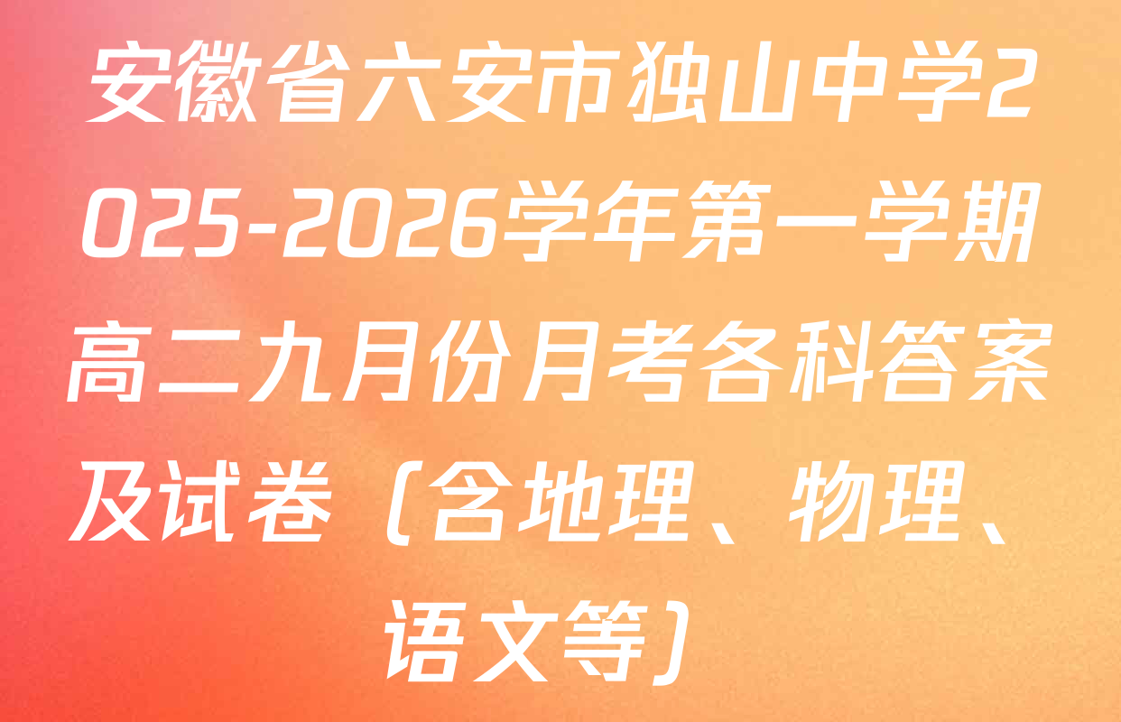 安徽省六安市独山中学2025-2026学年第一学期高二九月份月考各科答案及试卷（含地理、物理、语文等）