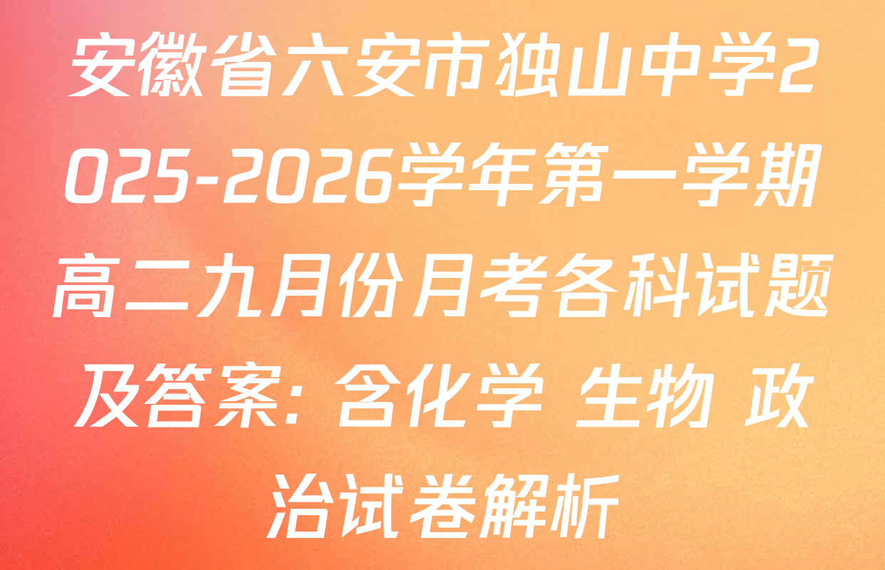 安徽省六安市独山中学2025-2026学年第一学期高二九月份月考各科试题及答案: 含化学 生物 政治试卷解析