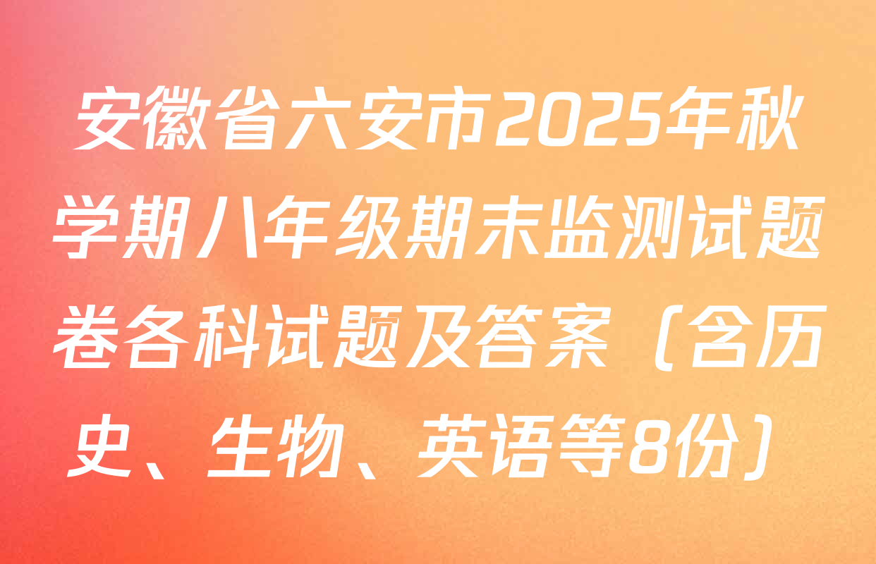 安徽省六安市2025年秋学期八年级期末监测试题卷各科试题及答案（含历史、生物、英语等8份）