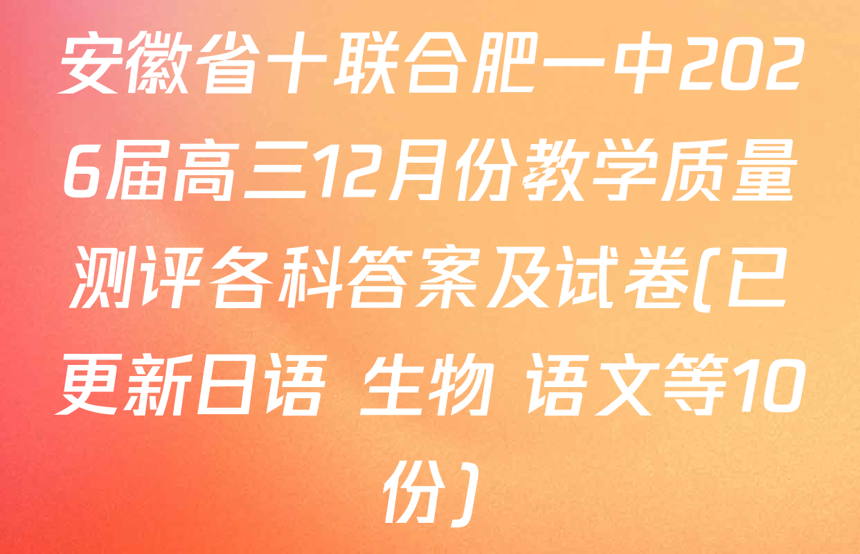 安徽省十联合肥一中2026届高三12月份教学质量测评各科答案及试卷(已更新日语 生物 语文等10份)