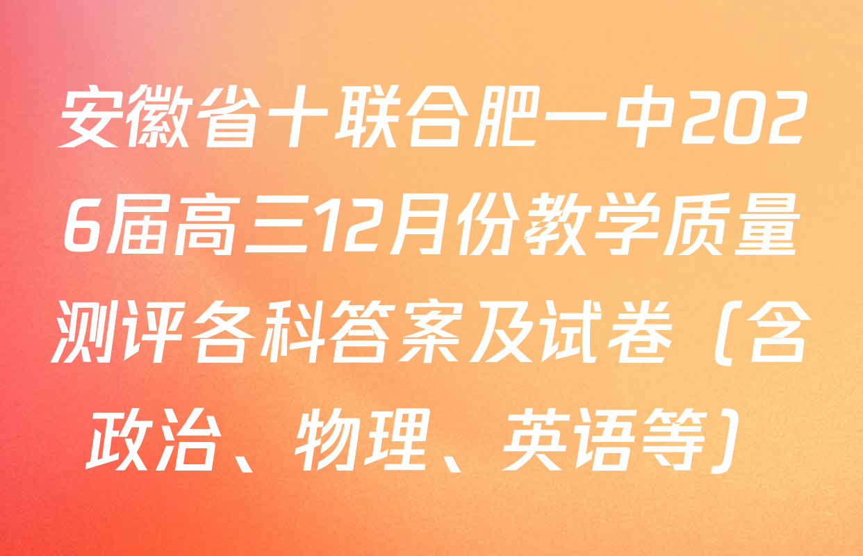 安徽省十联合肥一中2026届高三12月份教学质量测评各科答案及试卷（含政治、物理、英语等）