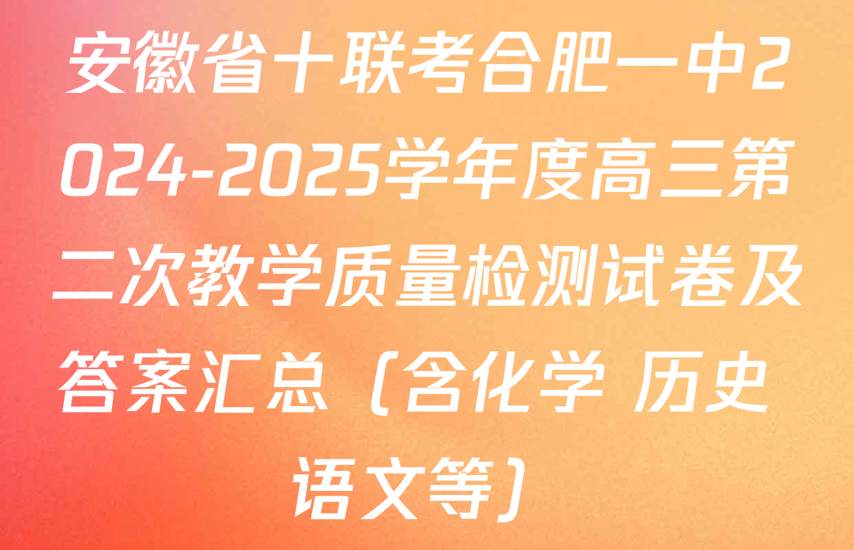 安徽省十联考合肥一中2024-2025学年度高三第二次教学质量检测试卷及答案汇总（含化学 历史 语文等）