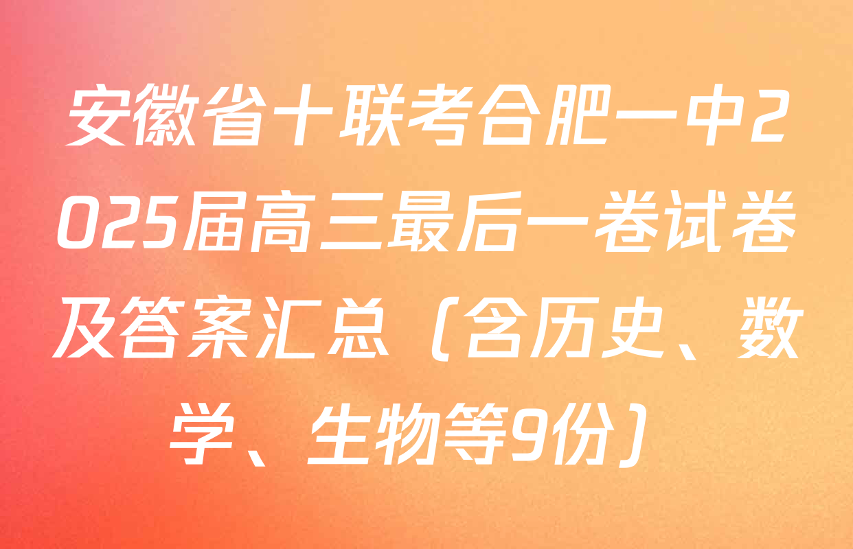 安徽省十联考合肥一中2025届高三最后一卷试卷及答案汇总（含历史、数学、生物等9份）