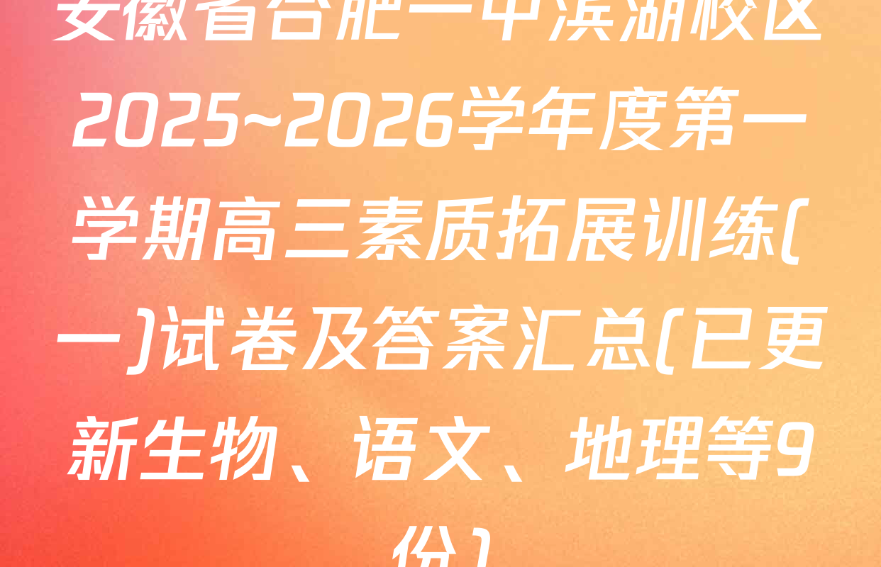 安徽省合肥一中滨湖校区2025~2026学年度第一学期高三素质拓展训练(一)试卷及答案汇总(已更新生物、语文、地理等9份)