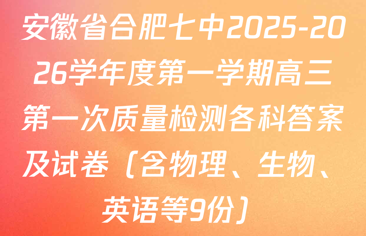 安徽省合肥七中2025-2026学年度第一学期高三第一次质量检测各科答案及试卷（含物理、生物、英语等9份）