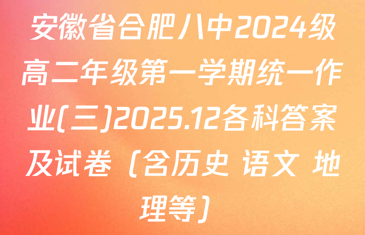 安徽省合肥八中2024级高二年级第一学期统一作业(三)2025.12各科答案及试卷（含历史 语文 地理等）