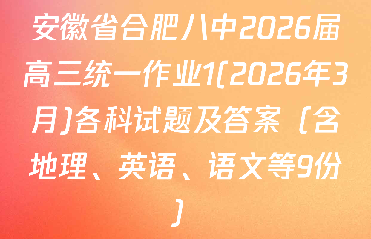 安徽省合肥八中2026届高三统一作业1(2026年3月)各科试题及答案（含地理、英语、语文等9份）