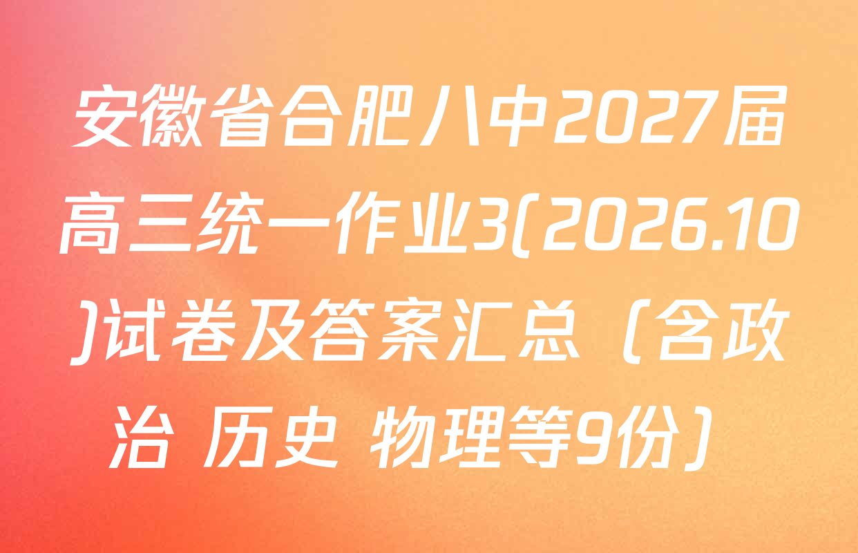 安徽省合肥八中2027届高三统一作业3(2026.10)试卷及答案汇总（含政治 历史 物理等9份）