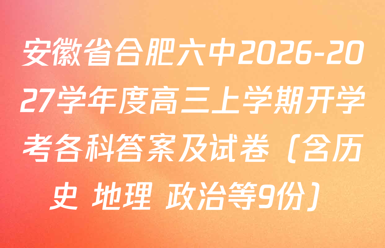 安徽省合肥六中2026-2027学年度高三上学期开学考各科答案及试卷（含历史 地理 政治等9份）
