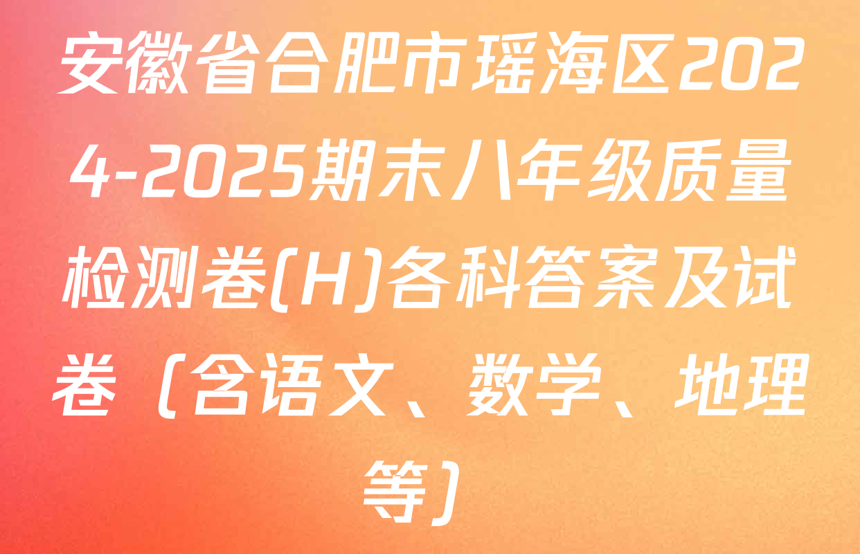 安徽省合肥市瑶海区2024-2025期末八年级质量检测卷(H)各科答案及试卷（含语文、数学、地理等）